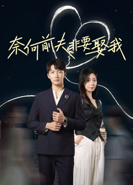 奈何前夫非要娶我第41-57集完结(大结局)